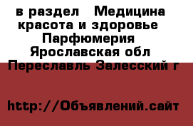  в раздел : Медицина, красота и здоровье » Парфюмерия . Ярославская обл.,Переславль-Залесский г.